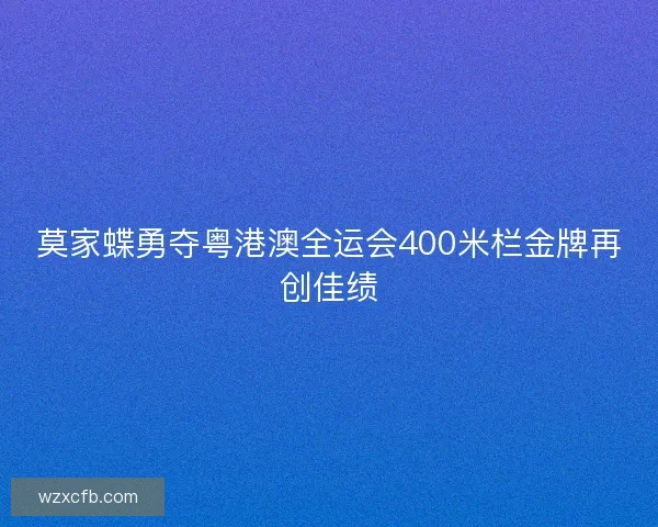 莫家蝶勇夺粤港澳全运会400米栏金牌再创佳绩
